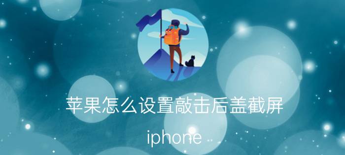 苹果怎么设置敲击后盖截屏 iphone x怎样设置敲击背面截屏？